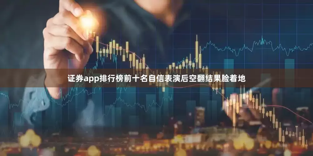 证券app排行榜前十名自信表演后空翻结果脸着地