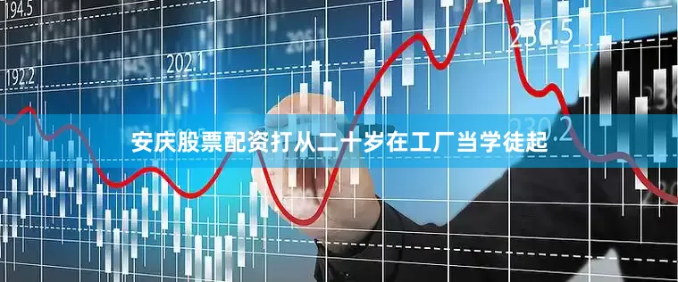 安庆股票配资打从二十岁在工厂当学徒起