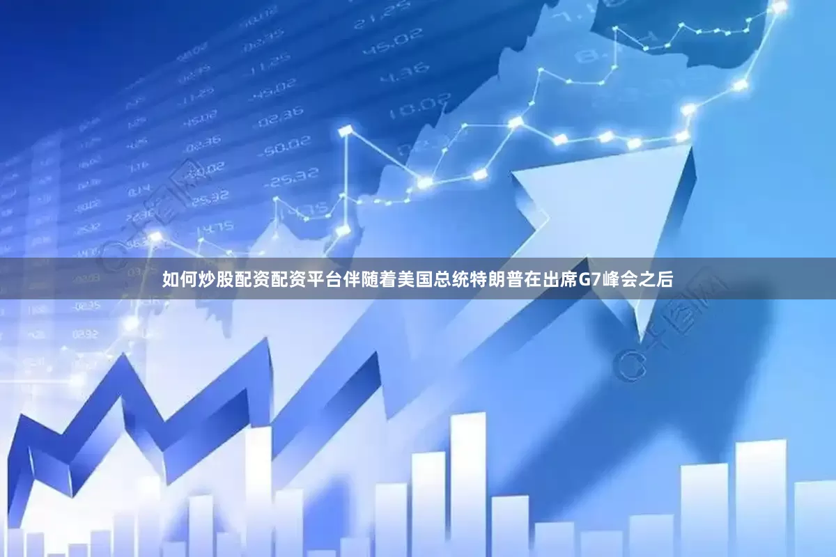 如何炒股配资配资平台伴随着美国总统特朗普在出席G7峰会之后