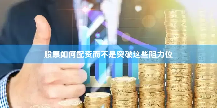股票如何配资而不是突破这些阻力位